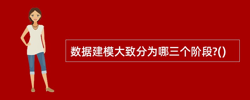 数据建模大致分为哪三个阶段?()