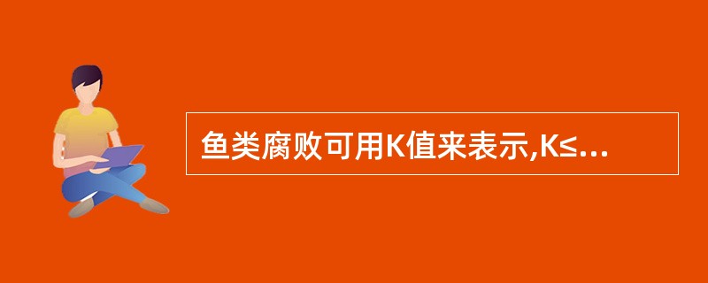 鱼类腐败可用K值来表示,K≤20%表明鱼体新鲜,K值大于等于( )表示鱼体开始腐