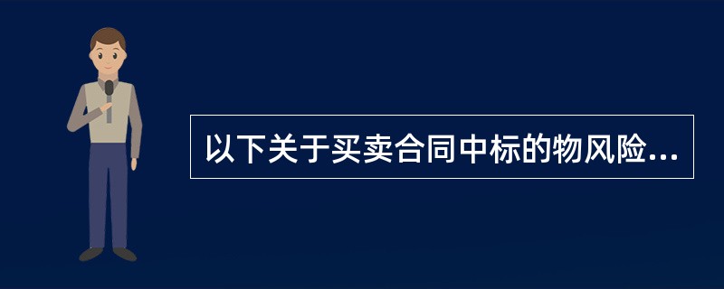 以下关于买卖合同中标的物风险负担的表述，错误的是（）。