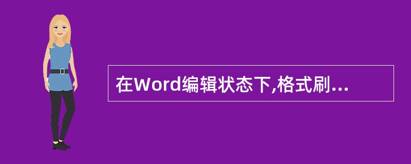 在Word编辑状态下,格式刷可以复制( )。