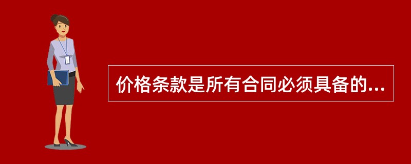 价格条款是所有合同必须具备的条款。