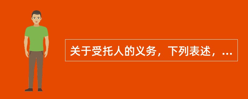 关于受托人的义务，下列表述，正确的是（）。