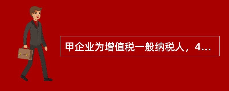 甲企业为增值税一般纳税人，4月接受某烟厂委托加工烟丝，甲企业自行提供烟叶的成本为