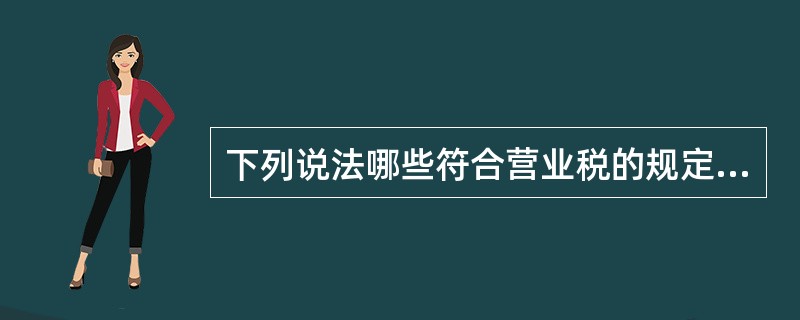 下列说法哪些符合营业税的规定（）