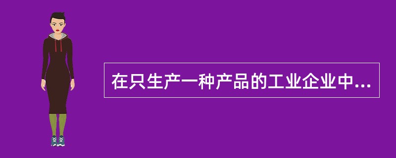 在只生产一种产品的工业企业中,直接生产成本和间接生产成本都可以直接计入该种产品成