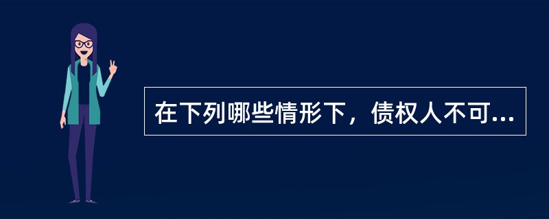 在下列哪些情形下，债权人不可以将合同权利全部或部分转让给第三人？（）