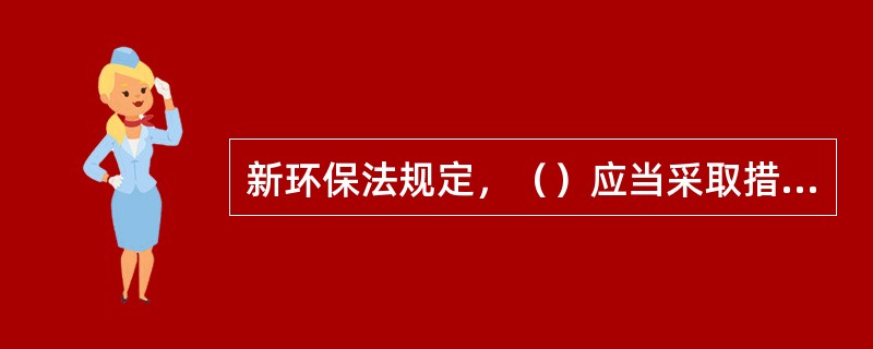 新环保法规定，（）应当采取措施，推广清洁能源的生产和使用。