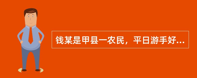 钱某是甲县一农民，平日游手好闲，听人说省会做乞丐赚钱容易，便来到省会，沿街乞讨，