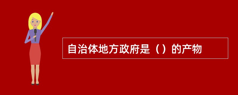 自治体地方政府是（）的产物