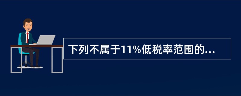 下列不属于11%低税率范围的是（）。