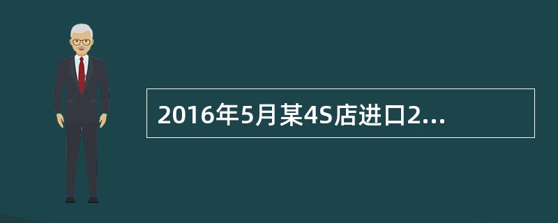 2016年5月某4S店进口2.0升的小汽车10辆，海关核定的关税完税价格为50万