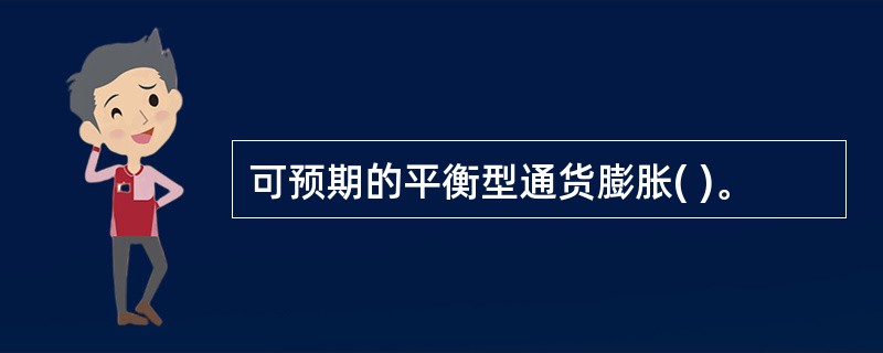 可预期的平衡型通货膨胀( )。