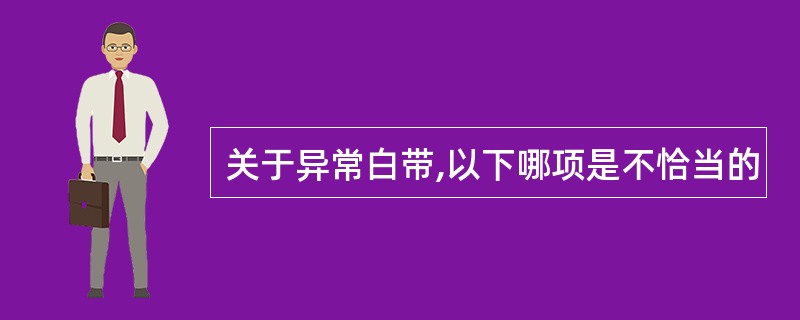 关于异常白带,以下哪项是不恰当的