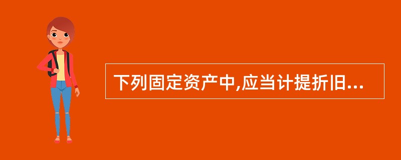 下列固定资产中,应当计提折旧的是( )。