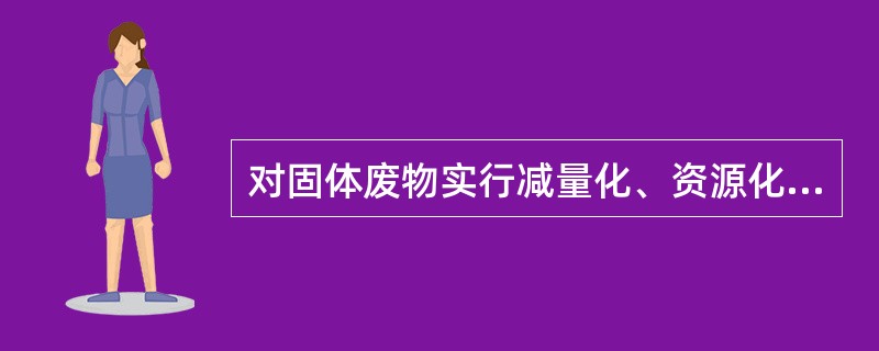 对固体废物实行减量化、资源化，其中基础是（）。