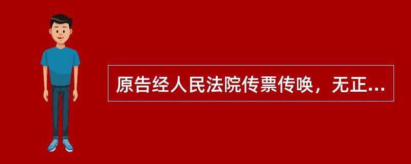 原告经人民法院传票传唤，无正当理由拒不到庭，或者未经许可中途退庭的，人民法院可以