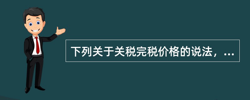 下列关于关税完税价格的说法，错误的有（）