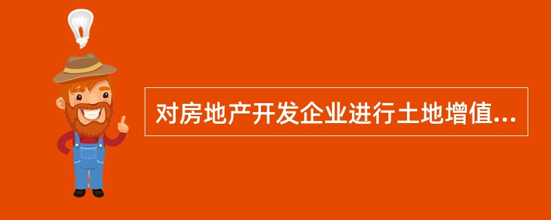 对房地产开发企业进行土地增值税计算时，下列表述正确的是（）