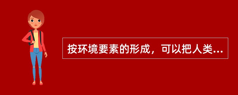 按环境要素的形成，可以把人类环境分为（）。