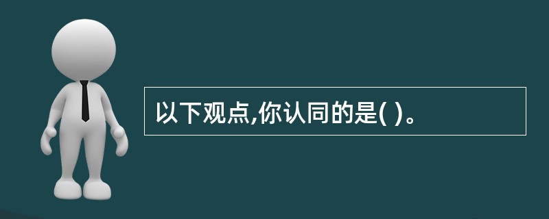 以下观点,你认同的是( )。