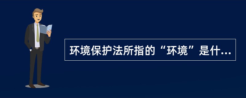 环境保护法所指的“环境”是什么？