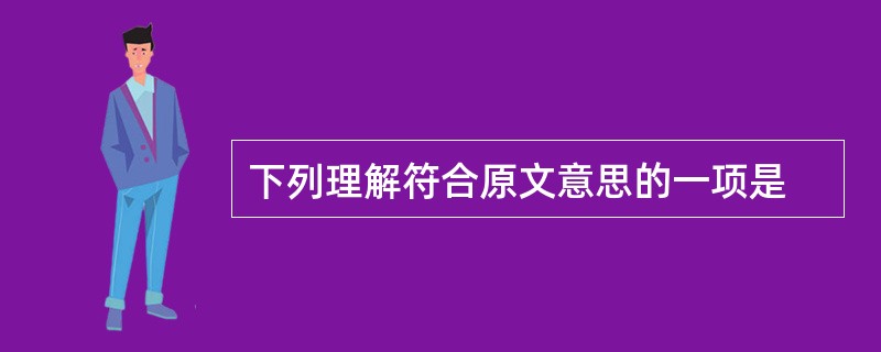 下列理解符合原文意思的一项是