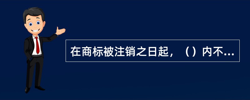 在商标被注销之日起，（）内不得注册与之相同或相近的商标
