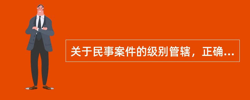关于民事案件的级别管辖，正确的是（）
