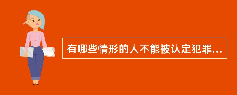 有哪些情形的人不能被认定犯罪并追究其刑事责任（）