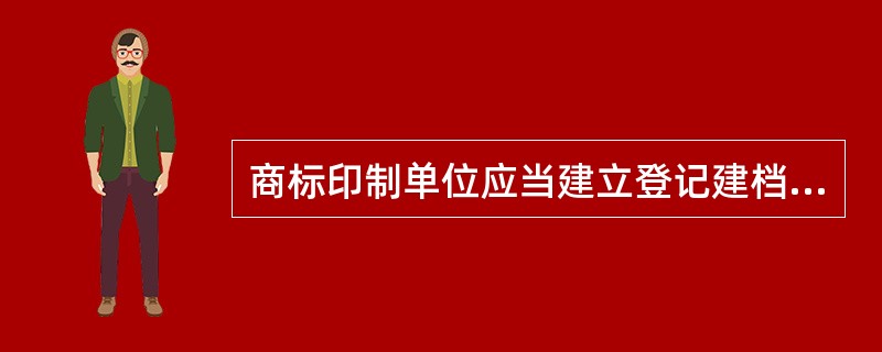 商标印制单位应当建立登记建档制度