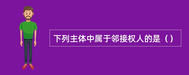 下列主体中属于邻接权人的是（）