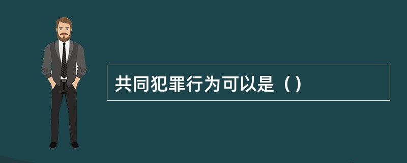 共同犯罪行为可以是（）