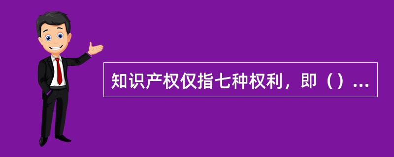 知识产权仅指七种权利，即（）、商标权、地理标示权、工业产品外观设计权、专利权、集