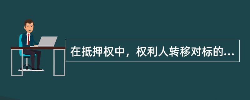 在抵押权中，权利人转移对标的物的占有