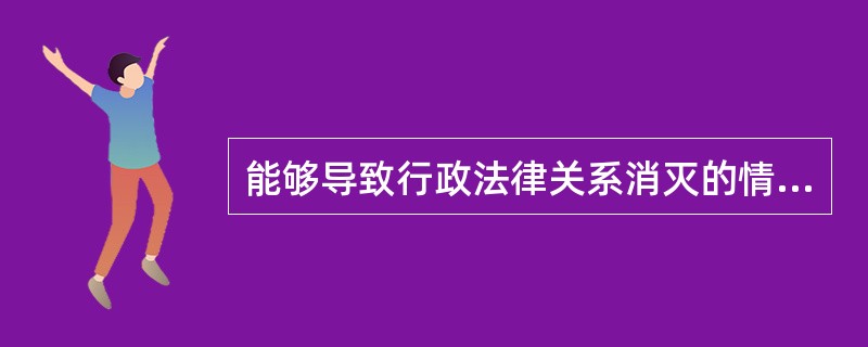 能够导致行政法律关系消灭的情形有（）