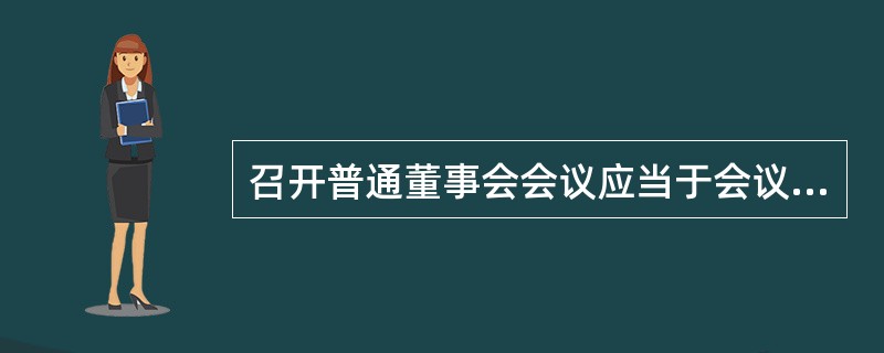 召开普通董事会会议应当于会议召开（）日前通知全体董事和监事。