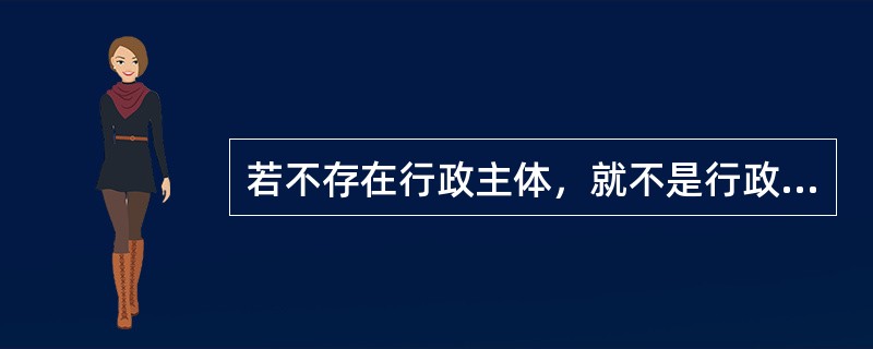 若不存在行政主体，就不是行政法律关系。