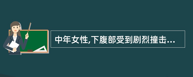 中年女性,下腹部受到剧烈撞击后出现轻压痛,导尿有少量血尿,6小时后,尿量仅100