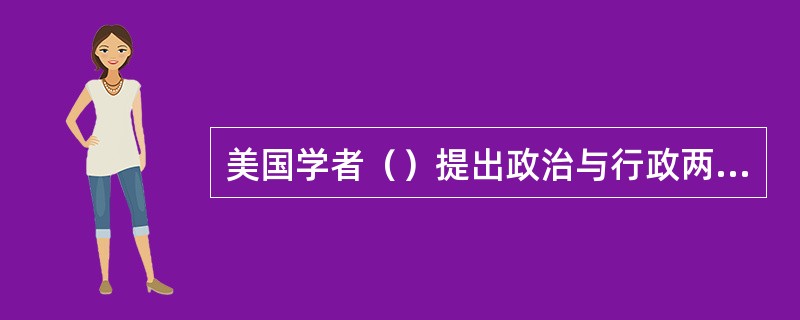 美国学者（）提出政治与行政两分立的学说，开辟了三权分立学说以来行政学发展的新视野