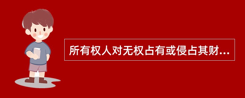 所有权人对无权占有或侵占其财物者能否请求返还；所有权形式遭到妨碍能否请求排除防碍