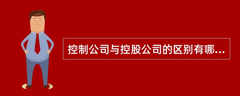 控制公司与控股公司的区别有哪些（）