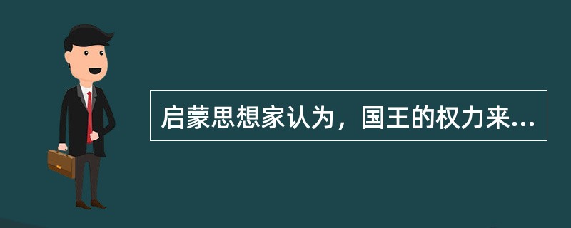启蒙思想家认为，国王的权力来自（）。