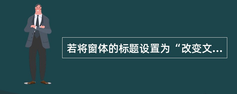 若将窗体的标题设置为“改变文字显示颜色”,应使用的语句是( )。 A)Me=”改