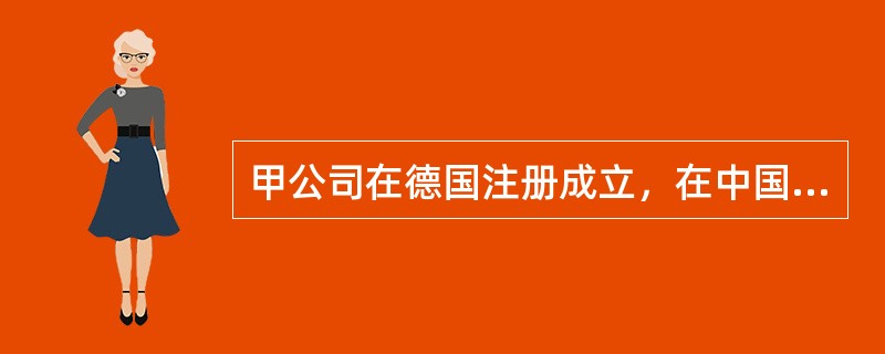 甲公司在德国注册成立，在中国进行商业活动时与美国的乙公司发生商务纠纷并诉诸中国法