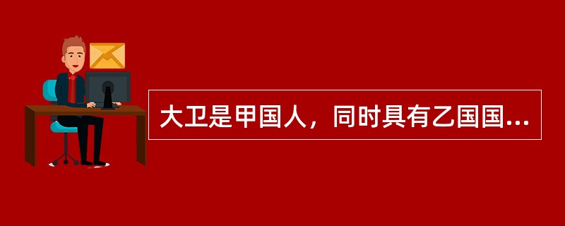 大卫是甲国人，同时具有乙国国籍，其住处在甲国。后与一乙国人因在中国为票据行为所引