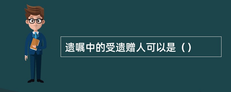 遗嘱中的受遗赠人可以是（）