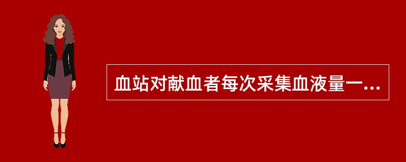 血站对献血者每次采集血液量一般为二百毫升，最多不得超过四百毫升，两次采集间隔期不