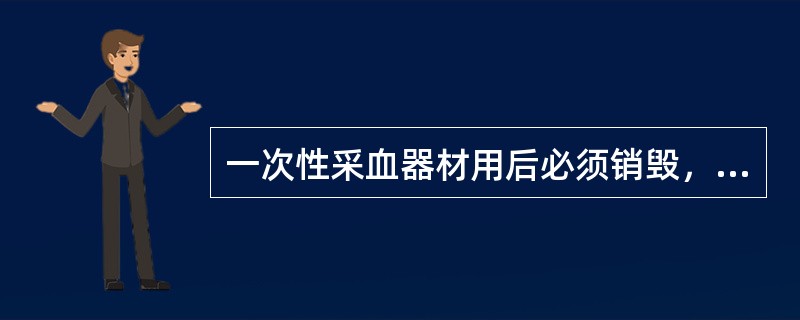 一次性采血器材用后必须销毁，确保献血者和采集者的身体健康。