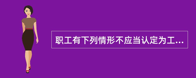 职工有下列情形不应当认定为工伤（）