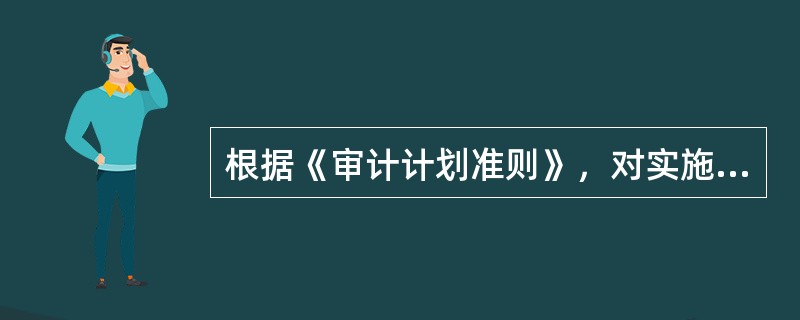 根据《审计计划准则》，对实施具体审计项目相关的审计内容、审计程序、人员分工、审计